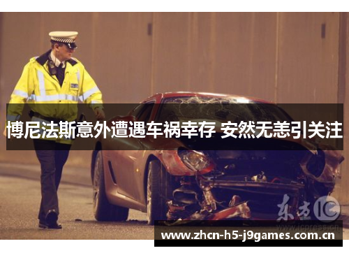 博尼法斯意外遭遇车祸幸存 安然无恙引关注 博尼法斯意外遭遇车祸幸存 安然无恙引关注