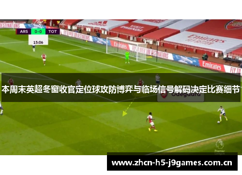 本周末英超冬窗收官定位球攻防博弈与临场信号解码决定比赛细节 本周末英超冬窗收官定位球攻防博弈与临场信号解码决定比赛细节