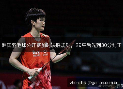 韩国羽毛球公开赛加时决胜规则,29平后先到30分封王 韩国羽毛球公开赛加时决胜规则,29平后先到30分封王