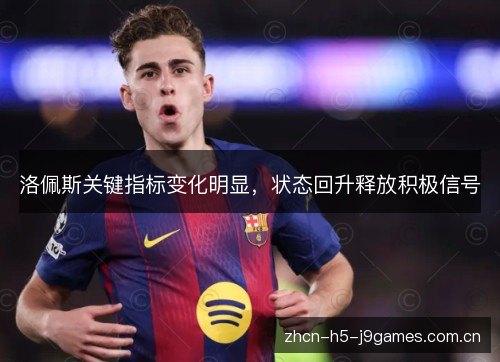 洛佩斯关键指标变化明显,状态回升释放积极信号 洛佩斯关键指标变化明显,状态回升释放积极信号