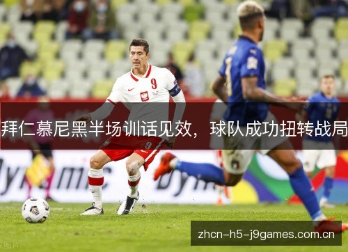 拜仁慕尼黑半场训话见效,球队成功扭转战局 拜仁慕尼黑半场训话见效,球队成功扭转战局