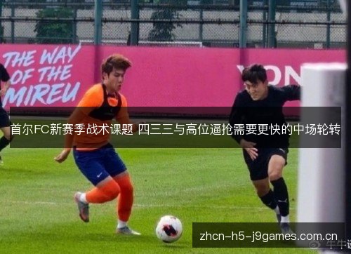 首尔FC新赛季战术课题 四三三与高位逼抢需要更快的中场轮转 首尔FC新赛季战术课题 四三三与高位逼抢需要更快的中场轮转